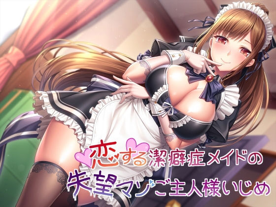 【ダウンロード】 恋する潔癖症メイドの失望マゾご主人様いじめ 【FANZA】 