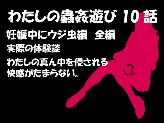 【ダウンロード】 私の蟲姦遊び 第10話 妊娠中にウジ虫編 【FANZA】 