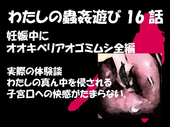 【ダウンロード】 私の蟲姦遊び 第16 話 妊娠中にオオキベリアオゴミムシ編 【FANZA】 